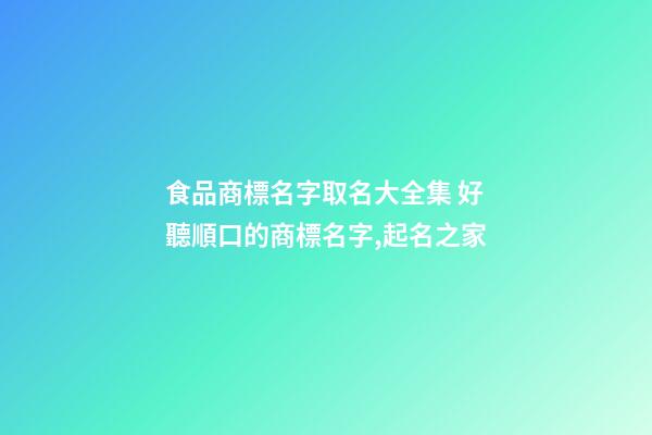 食品商標名字取名大全集 好聽順口的商標名字,起名之家-第1張-商標起名-玄機派